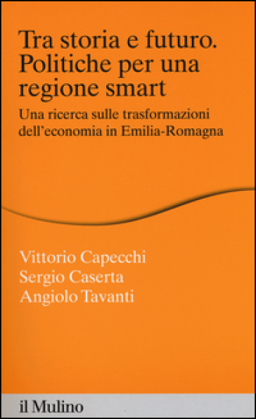 Tra storia e futuro. Politiche per una regione smart. Una ricerca sulle trasformazioni dell'economia in Emilia-Romagna