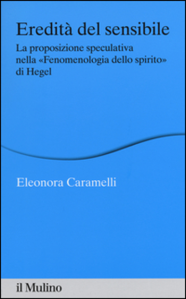 Eredità del sensibile. La proposizione speculativa nella «Fenomenologia dello spirito» di Hegel