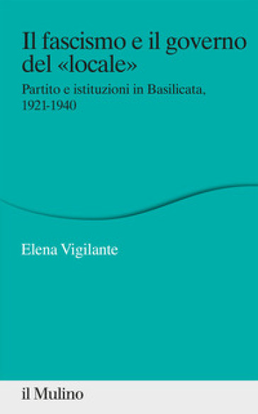 Il fascismo e il governo del «locale». Partito e istituzioni in Basilicata, 1921-1940