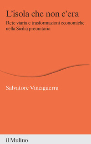 L'isola che non c'era. Rete viaria e trasformazioni economiche nella Sicilia preunitaria