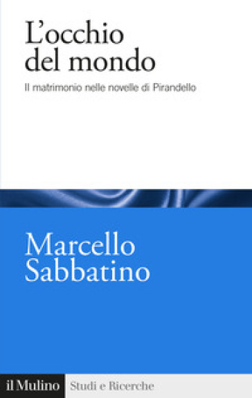 L'occhio Del Mondo. Il Matrimonio Nelle Novelle Di Pirandello
