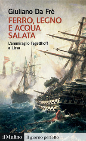 Ferro, Legno E Acqua Salata. L'ammiraglio Tegetthoff A Lissa