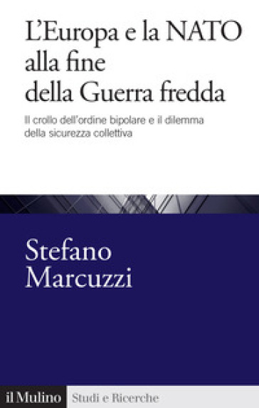 L'Europa e la Nato alla fine della Guerra Fredda. Il crollo dell'ordine bipolare e il dilemma della sicurezza collettiva (1989-1999)