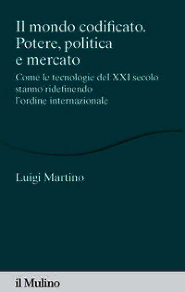Il mondo codificato. Potere, politica e mercato. Come le tecnologie del XXI secolo stanno ridefinendo l'ordine internazionale