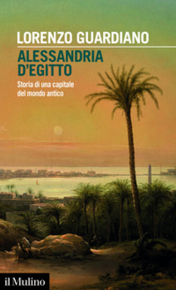 Alessandria d'Egitto. Storia di una capitale del mondo antico