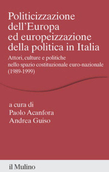 Politicizzazione dell'Europa ed europeizzazione della politica in Italia. Attori, culture e politiche nello spazio pubblico euro-nazionale (1989-1999)