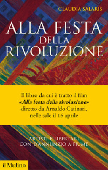 Alla festa della rivoluzione. Artisti e libertari con D'Annunzio a Fiume. Nuova ediz.