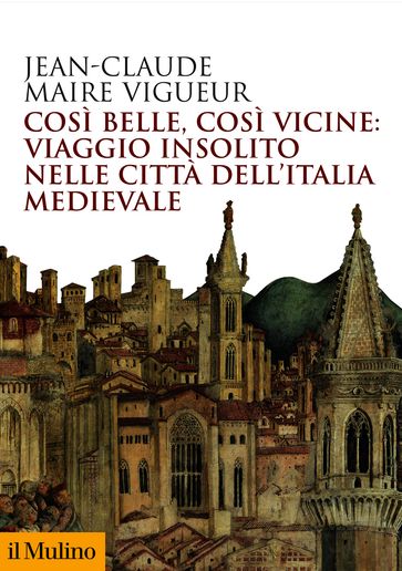 Così belle, così vicine: viaggio insolito nelle città dell'Italia medievale