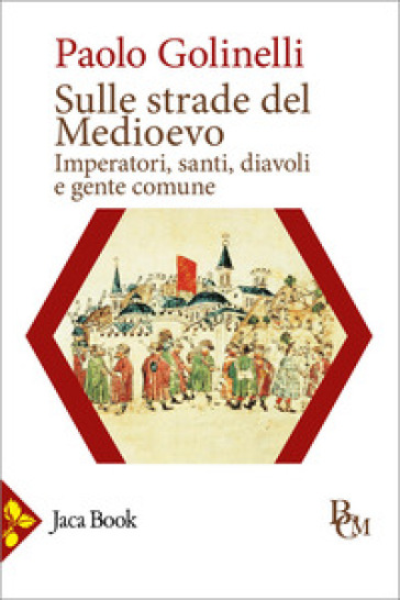 Sulle strade del Medioevo. Imperatori, santi, diavoli e gente comune