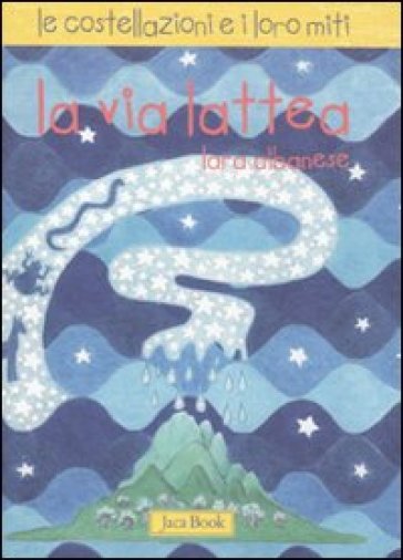 La Via Lattea. Le Costellazioni E I Loro Miti. Ediz. Illustrata