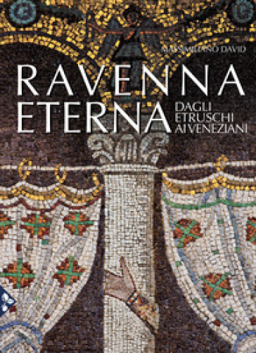 Ravenna eterna. Dagli Etruschi ai Veneziani. Ediz. a colori