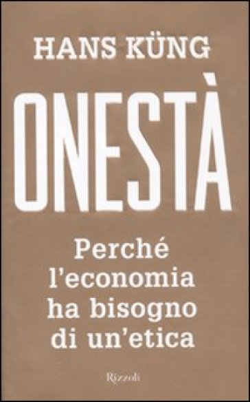 Onestà. Perché L'economia Ha Bisogno Di Un'etica