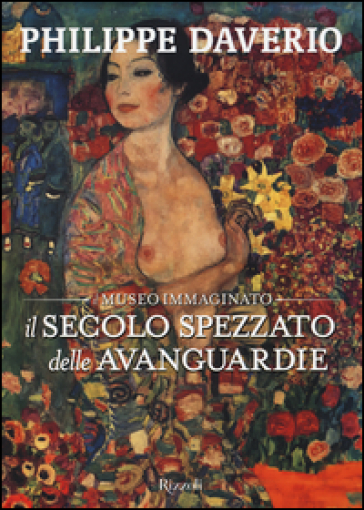 Il secolo spezzato delle avanguardie. Il museo immaginato. Ediz. illustrata