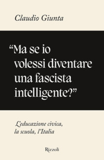 «Ma se io volessi diventare una fascista intelligente?». L'educazione civica, la scuola, l'Italia-0