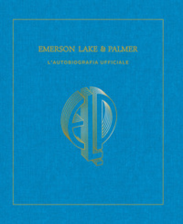 Emerson, Lake &amp; Palmer. L'autobiografia ufficiale. Ediz. illustrata