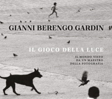 Il gioco della luce. Il mondo visto da un maestro della fotografia