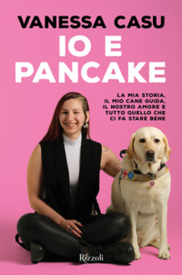 Io e Pancake. La mia storia, il mio cane guida, il nostro amore e tutto quello che ci fa stare bene