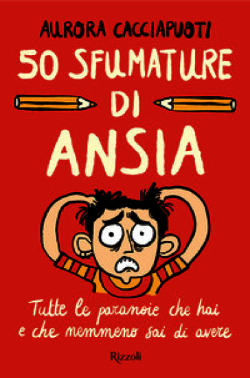 50 sfumature di ansia. Tutte le paranoie che hai e che nemmeno sai di avere