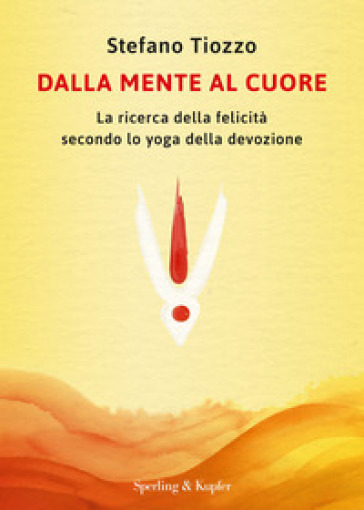 Dalla mente al cuore. La ricerca della felicità secondo lo yoga della devozione