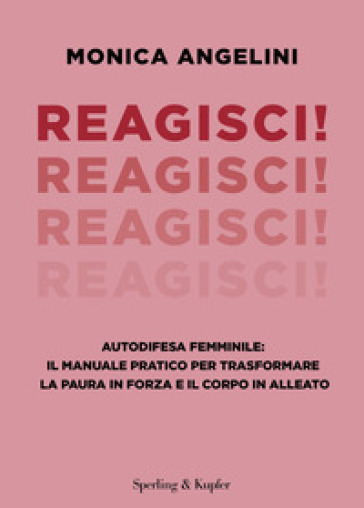 Reagisci! Autodifesa femminile: il manuale pratico per trasformare la paura in forza e il corpo in alleato