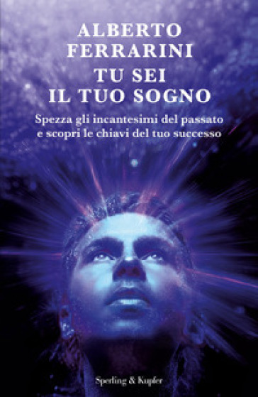 Tu sei il tuo sogno. Spezza gli incantesimi del passato e scopri le chiavi del tuo successo