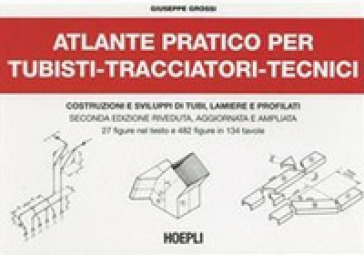 Atlante pratico per tubisti, tracciatori, tecnici. Costruzioni e sviluppi di tubi, lamiere e profilati