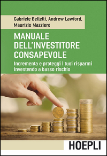 Manuale dell'investitore consapevole. Incrementa e proteggi i tuoi risparmi investendo a basso rischio