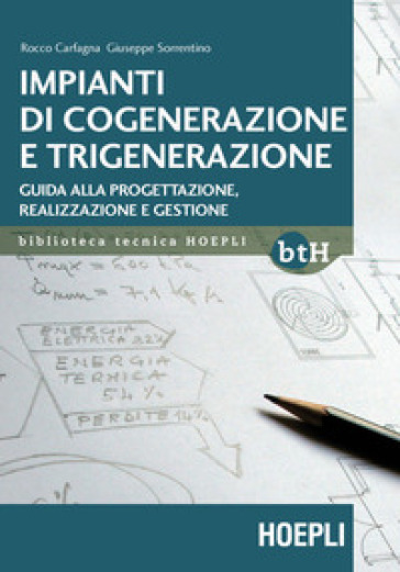 Impianti Di Cogenerazione E Trigenerazione. Guida Alla Progettazione, Realizzazione E Gestione