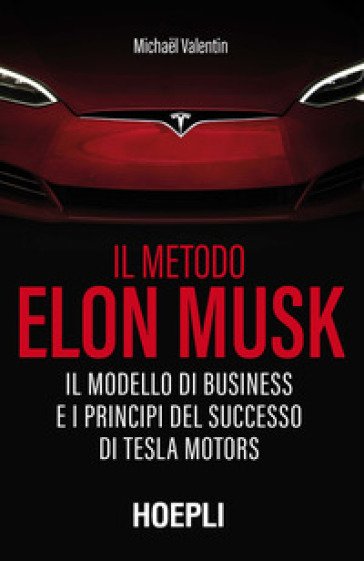 Il metodo Elon Musk. Il modello di business e i principi del successo di Tesla Motors
