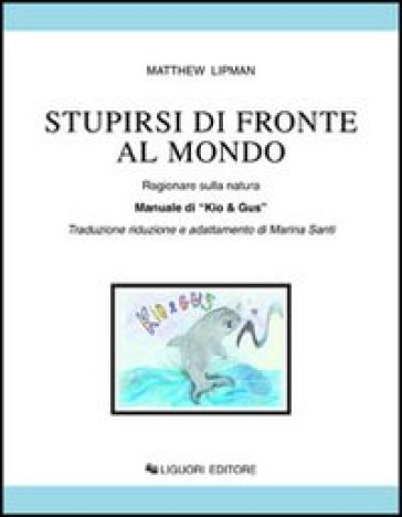 Stupirsi di fronte al mondo. Ragionare sulla natura. Manuale di «Kio &amp; Gus». Per la Scuola elementare
