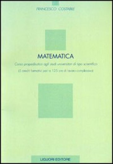 Matematica. Corso propedeutico agli studi universitari di tipo scientifico (5 crediti formativi pari a 125 ore di lavoro complessivo)