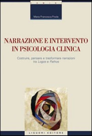 Narrazione E Intervento In Psicologia Clinica. Costruire, Pensare E Trasformare Narrazioni Fra «Logos» E «Pathos»