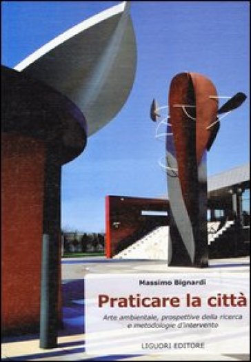 Praticare la città. Arte ambientale, prospettive di ricerca e metodologie di intervento. Ediz. illustrata