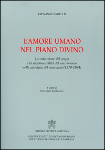 L'amore umano nel piano divino. La redenzione del corpo e la sacramentalità del matrimonio nelle catechesi del mercoledì (1979-1984)