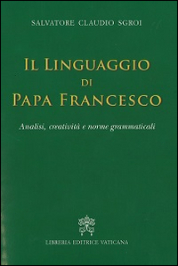 Il Linguaggio Di Papa Francesco. Analisi, Creatività E Norme Grammaticali