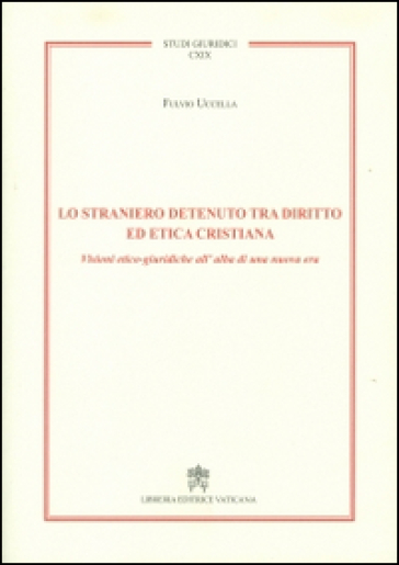 Lo straniero detenuto tra diritto ed etica cristiana. Visioni etico-giuridiche all'alba di una nuova era