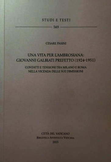 Una vita per l'Ambrosiana. Giovanni Galbiati prefetto (1924-1951). Contatti e tensioni tra Milano e Roma nella vicenda delle sue dimissioni
