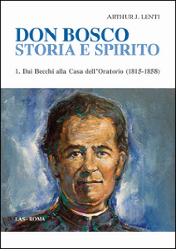 Don Bosco. Storia e spirito. Vol. 1: Dai Becchi alla casa dell'oratorio (1815-1858)