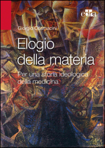 Elogio alla materia. Per una storia ideologica della medicina