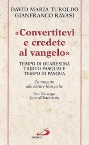 «Convertitevi e credete al Vangelo». Tempo di Quaresima, Triduo pasquale e Tempo di Pasqua. Commento alle letture liturgiche. S. Giuseppe. Inni all'Eucaristia...