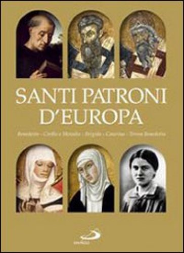Santi Patroni D'europa. Benedetto, Cirillo E Metodio, Brigida, Caterina, Teresa Benedetta. Ediz. Illustrata