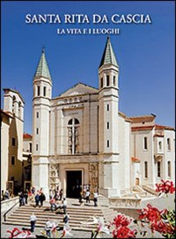Santa Rita Da Cascia. La Vita E I Luoghi