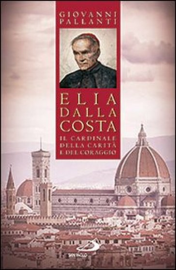Elia Dalla Costa. Il cardinale della carità e del coraggio
