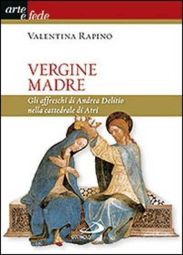 Vergine Madre. Gli affreschi di Andrea Delitio nella cattedrale di Atri. Ediz. illustrata