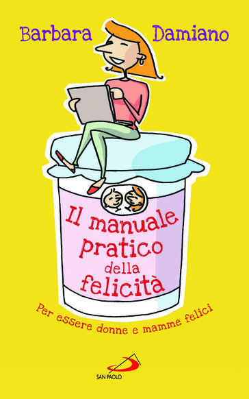 Il manuale pratico della felicità. Per essere donne e mamme felici