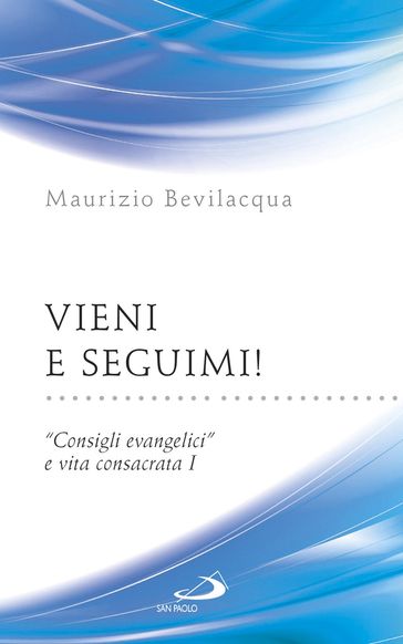 Vieni e seguimi! "Consigli evangelici" e vita consacrata I