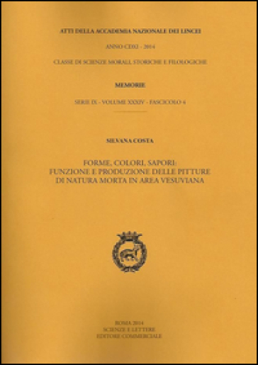 Atti dell'Accademia Nazionale dei Lincei. Serie IX. Memorie di scienze morali, storiche e filologiche. Vol. 34: Forme, colori, sapori. Funzione e produzione delle pitture di natura morta in area vesuviana