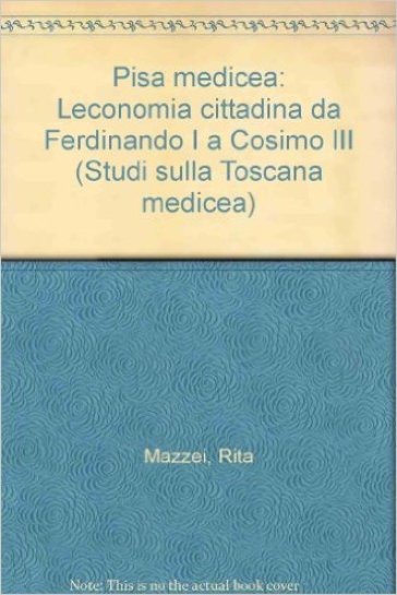 Pisa medicea. L'economia cittadina da Ferdinando I a Cosimo III