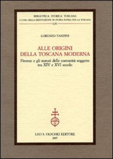 Alle origini della Toscana moderna. Firenze e gli statuti delle comunità soggette tra XIV e XVI secolo