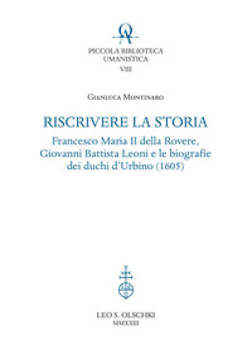 Riscrivere la storia. Francesco Maria II della Rovere, Giovanni Battista Leoni e le biografie dei duchi d'Urbino (1605)